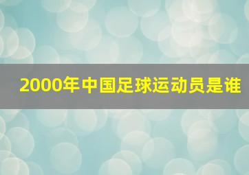 2000年中国足球运动员是谁