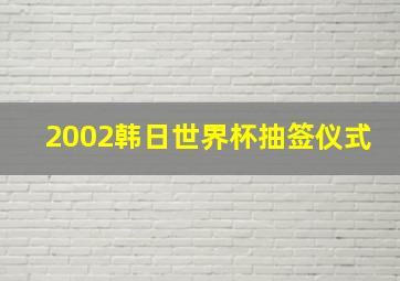 2002韩日世界杯抽签仪式