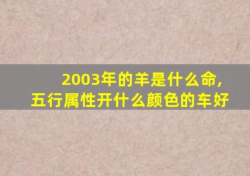 2003年的羊是什么命,五行属性开什么颜色的车好