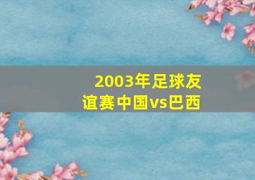 2003年足球友谊赛中国vs巴西