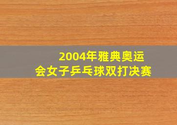 2004年雅典奥运会女子乒乓球双打决赛