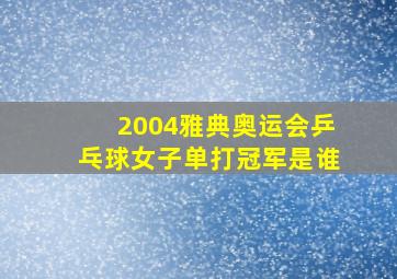 2004雅典奥运会乒乓球女子单打冠军是谁