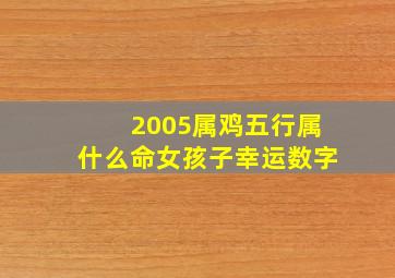 2005属鸡五行属什么命女孩子幸运数字