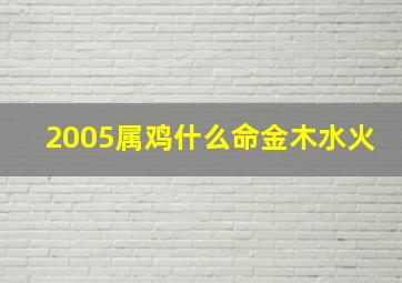 2005属鸡什么命金木水火