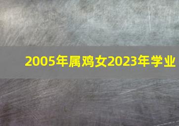 2005年属鸡女2023年学业