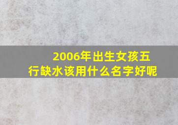 2006年出生女孩五行缺水该用什么名字好呢