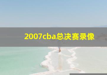 2007cba总决赛录像