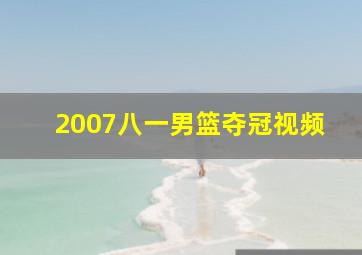 2007八一男篮夺冠视频