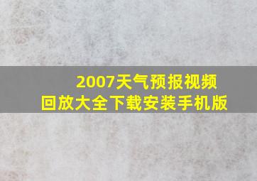 2007天气预报视频回放大全下载安装手机版