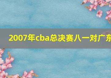 2007年cba总决赛八一对广东