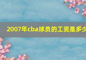 2007年cba球员的工资是多少