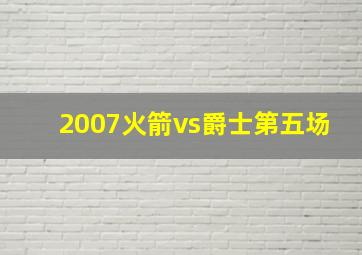 2007火箭vs爵士第五场