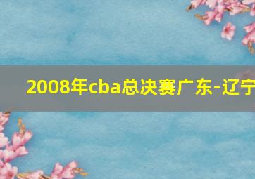 2008年cba总决赛广东-辽宁