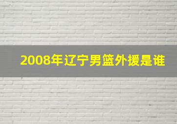 2008年辽宁男篮外援是谁