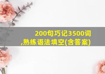 200句巧记3500词,熟练语法填空(含答案)