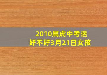 2010属虎中考运好不好3月21日女孩