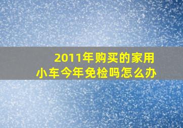 2011年购买的家用小车今年免检吗怎么办