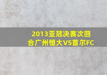 2013亚冠决赛次回合广州恒大VS首尔FC