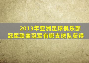 2013年亚洲足球俱乐部冠军联赛冠军有哪支球队获得