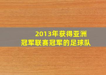 2013年获得亚洲冠军联赛冠军的足球队