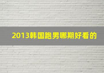 2013韩国跑男哪期好看的