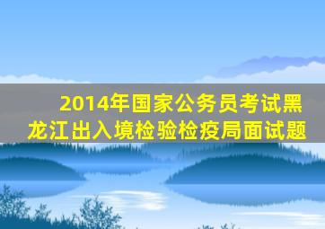 2014年国家公务员考试黑龙江出入境检验检疫局面试题