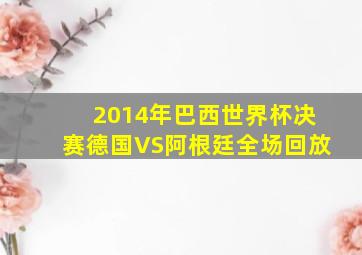 2014年巴西世界杯决赛德国VS阿根廷全场回放