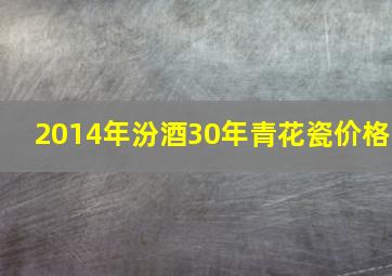 2014年汾酒30年青花瓷价格