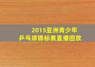 2015亚洲青少年乒乓球锦标赛直播回放