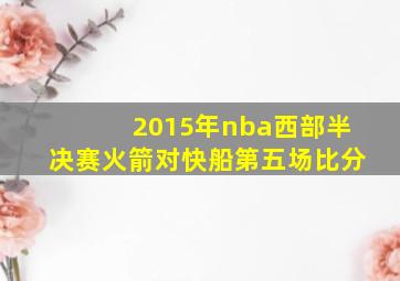 2015年nba西部半决赛火箭对快船第五场比分