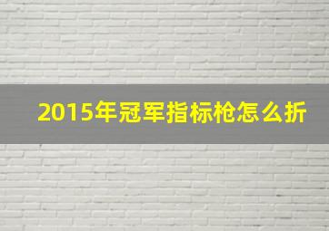 2015年冠军指标枪怎么折