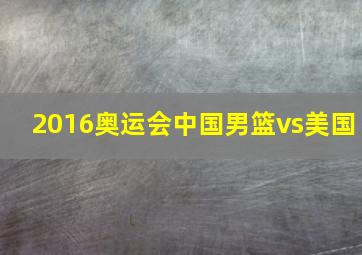 2016奥运会中国男篮vs美国