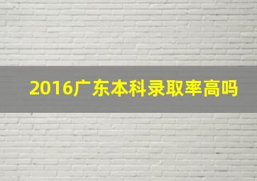 2016广东本科录取率高吗