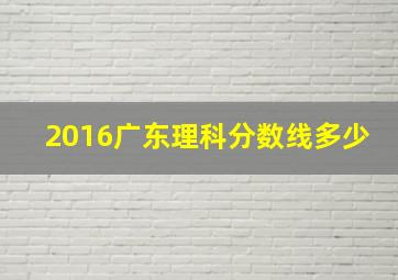 2016广东理科分数线多少