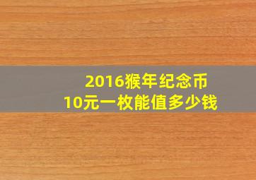 2016猴年纪念币10元一枚能值多少钱