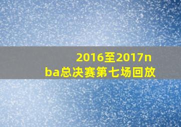 2016至2017nba总决赛第七场回放