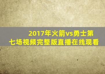 2017年火箭vs勇士第七场视频完整版直播在线观看