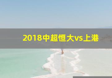 2018中超恒大vs上港