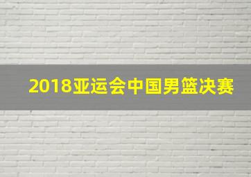 2018亚运会中国男篮决赛