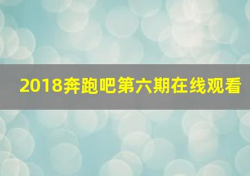 2018奔跑吧第六期在线观看