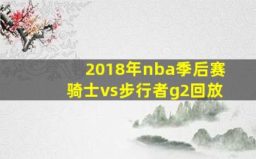 2018年nba季后赛骑士vs步行者g2回放