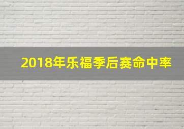 2018年乐福季后赛命中率