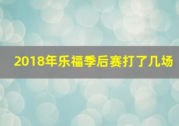 2018年乐福季后赛打了几场