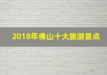 2018年佛山十大旅游景点