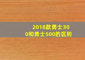 2018款勇士300和勇士500的区别