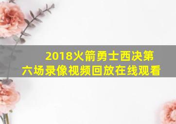 2018火箭勇士西决第六场录像视频回放在线观看