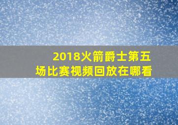 2018火箭爵士第五场比赛视频回放在哪看