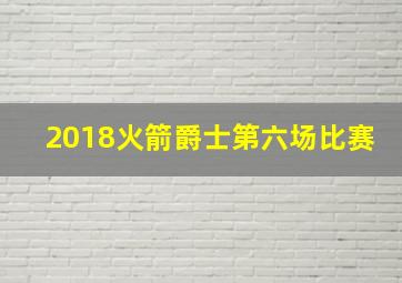 2018火箭爵士第六场比赛