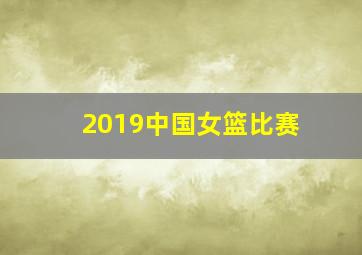 2019中国女篮比赛