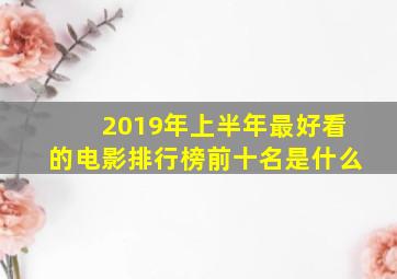 2019年上半年最好看的电影排行榜前十名是什么